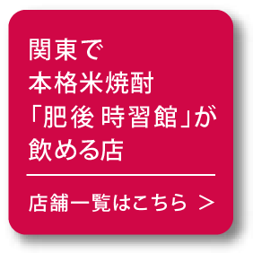 関東で本格米焼酎「肥後 時習館」が飲める店 店舗一覧はこちら